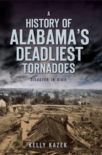 A History of Alabamas Deadliest Tornadoes: Disaster in Dixie