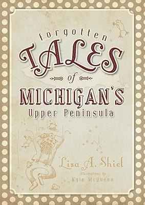 Forgotten Tales of Michigans Upper Peninsula