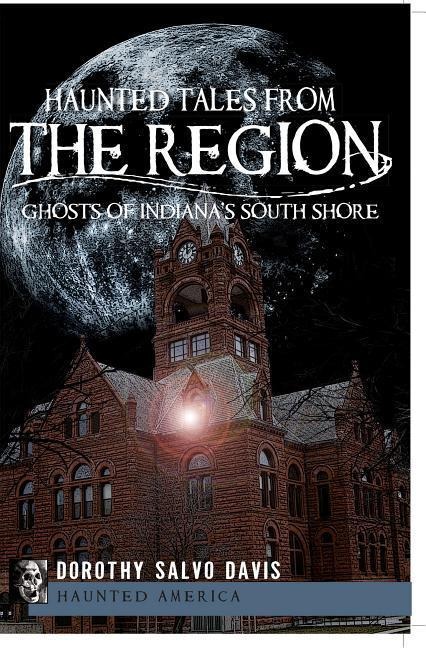Haunted Tales from the Region: Ghosts of Indianas South Shore