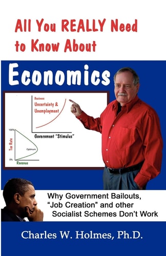 All You Really Need to Know about Economics Why Government Bailouts, "job Creation", and Other Socialist Schemes Don't Work