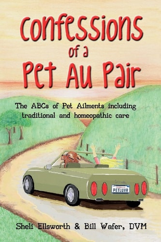 Confessions of a Pet Au Pair The ABCs of Pet Ailments Including Traditional and Homeopathic Care