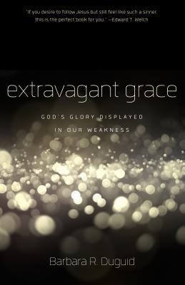 Extravagant Grace: Gods Glory Displayed in Our Weakness