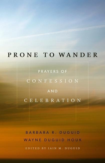 Prone to Wander: Prayers of Confession and Celebration
