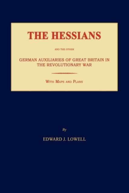 The Hessians and the Other German Auxiliaries of Great Britain in the Revolutionary War