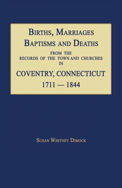 Births, Marriages, Baptisms and Deaths From The Records Of The Town And Churches In Coventry, Connecticut, 1711-1844