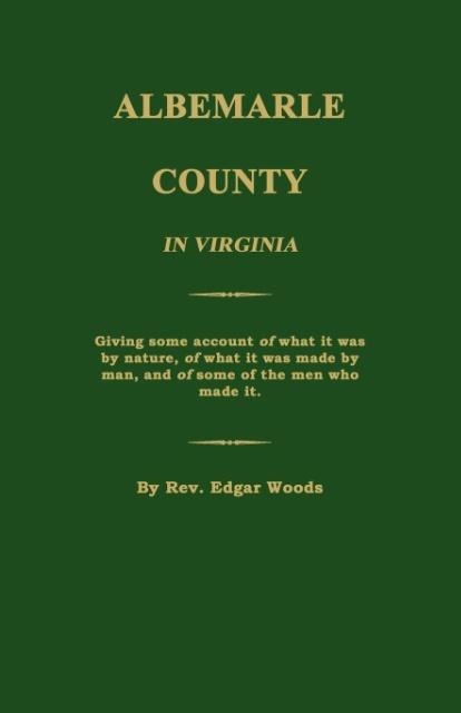 Albemarle County in Virginia; Giving some account of what it was by nature, of what it was made by man, and of some of the men who made it.