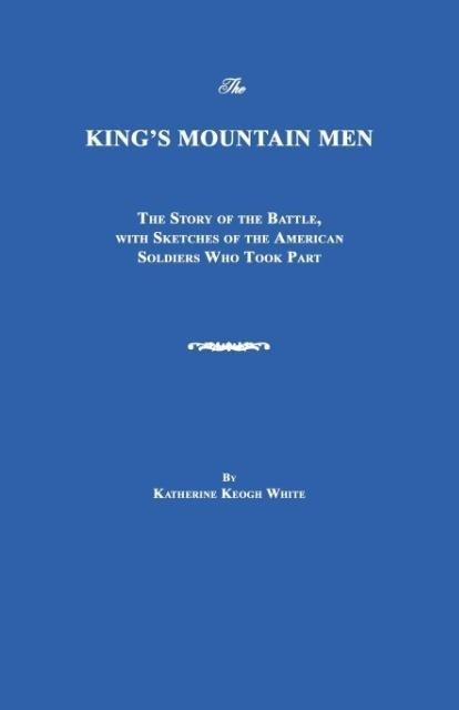 The Kings Mountain Men: The Story of the Battle, with Sketches of the American Soldiers Who Took Part