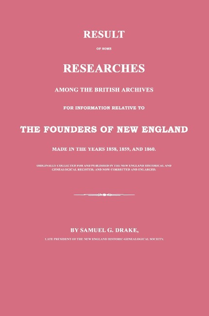 Result of Some Researches Among the British Archives for Information Relative to The Founders of New England: Made in the Years 1858, 1859 and 1860