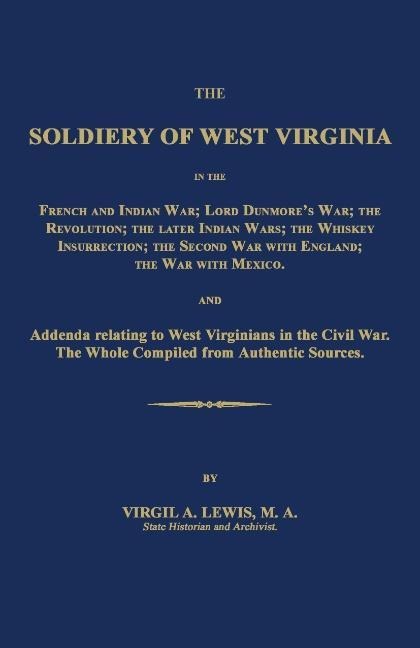 The  Soldiery of West Virginia in the French and Indian War; Lord Dunmores War; The Revolution; the Later Indian Wars; the Whiskey Insurrection; the Second War with England; the War with Mexico.
