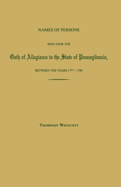 Names of Persons Who Took the Oath of Allegiance to the State of Pennsylvania, Between the Years 1777 and 1780; with a History of the Test Laws of Pennsylvania