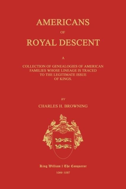 Americans of Royal Descent. A Collection of Genealogies of American Families Whose Lineage is Traced to the Legitmate Issue of Kings. Second Edition