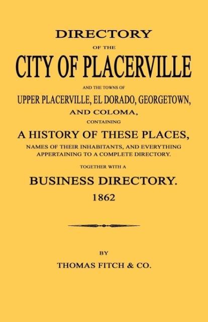 Directory of the City of Placerville and Towns of Upper Placerville, El Dorado, Georgetown, and Coloma, containing A History of These Places, Names of