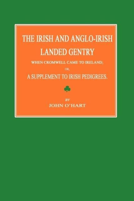 The Irish and Anglo-Irish Landed Gentry When Cromwell Came to Ireland; Or, a Supplement to Irish Pedigrees