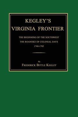 Kegleys Virginia Frontier: The Beginning of the Southwest, the Roanoke of Colonial Days, 1740-1783, with Maps and Illustrations