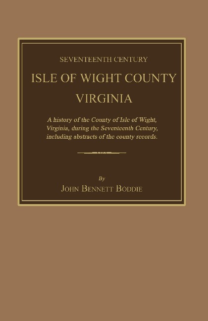 Seventeenth Century Isle of Wight County, Virginia. a History of the County of Isle of Wight, Virginia, During the Seventeenth Century, Including Abstracts of the County Records