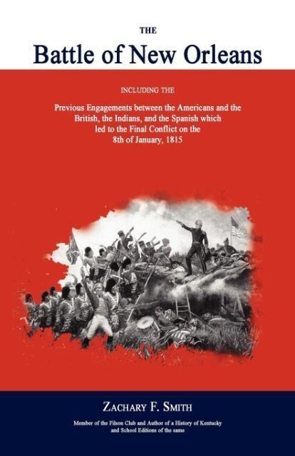 The Battle of New Orleans: Including the Previous Engagements Between the Americans and the British, the Indians, and the Spanish Which Led to the Final Conflict on the 8th of January, 1815