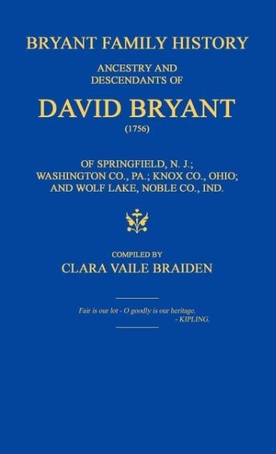 Bryant Family History; ancestry and descendants of David Bryant (1756) of Springfield, N.J.; Washington Co., PA.; Knox Co., Ohio; and Wolf Lake, Noble Co., Ind.
