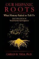 Our Hispanic Roots: What History Failed to Tell Us. Second Edition