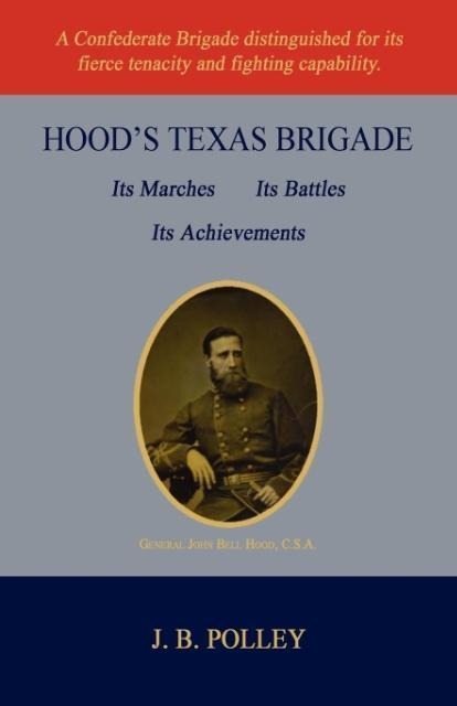 Hoods Texas Brigade, Its Marches, Its Battles, Its Achievements