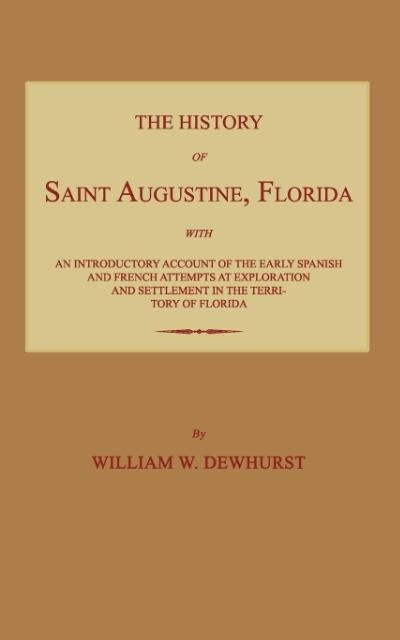 The History of Saint Augustine, Florida: With an Introductory Account of the Early Spanish and French Attempts at Exploration and Settlement in the Te