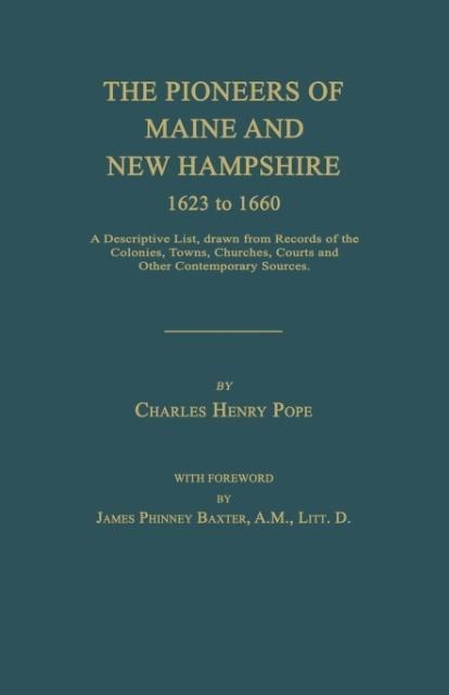 The Pioneers of Maine and New Hampshire 1623 to 1660: A Descriptive List, Drawn from Records of the Colonies, Towns, Churches, Courts and Other Contem