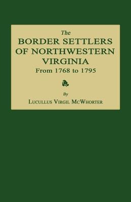The Border Settlers of Northwestern Virginia from 1768 to 1795: Embracing the Life of Jesse Hughes and Other Noted Scouts of the Great Woods of the Tr