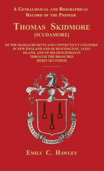 A Genealogical and Biographical Record of the Pioneer Thomas Skidmore [Scudamore] of the Masachusetts and Connecticut Colonies in New England and of Huntington, Long Island, and of  His Descendants Through the Branches Herein Set Forth