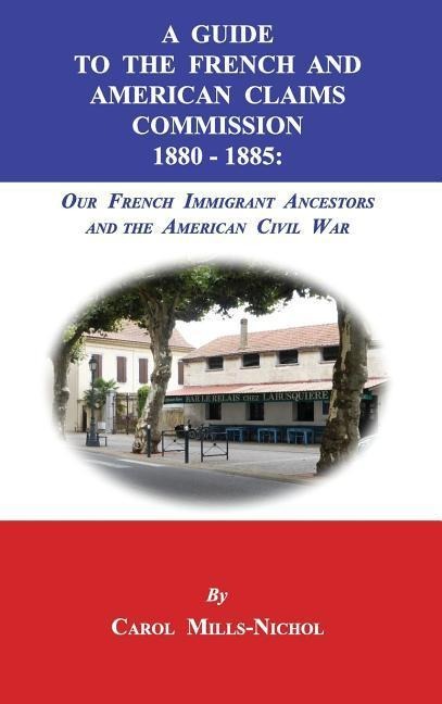 A Guide to the French and American Claims Commission 1880-1885: Our French Immigrant Ancestors and the American Civil War