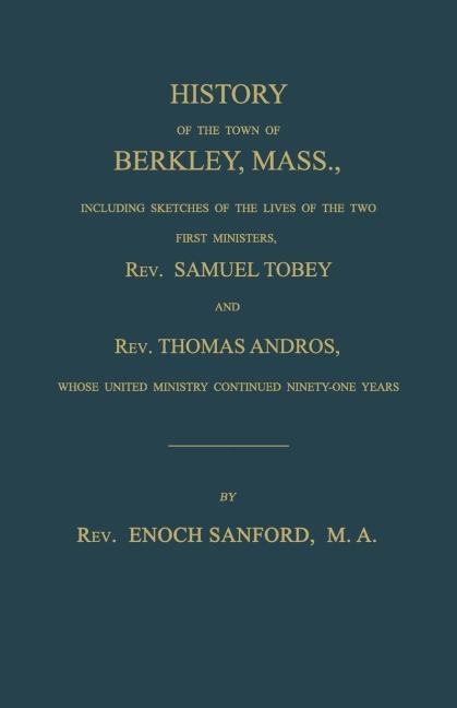 History of the town of Berkley, Mass.,  including sketches of the lives of the two first ministers, Rev. Samuel Tobey, and Rev. Thomas Andros, whose united ministry continued ninety-one years