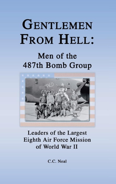 Gentlemen from Hell: Men of the 487th Bomb Group : Leaders of the Largest Eighth Air Force Mission of World War II