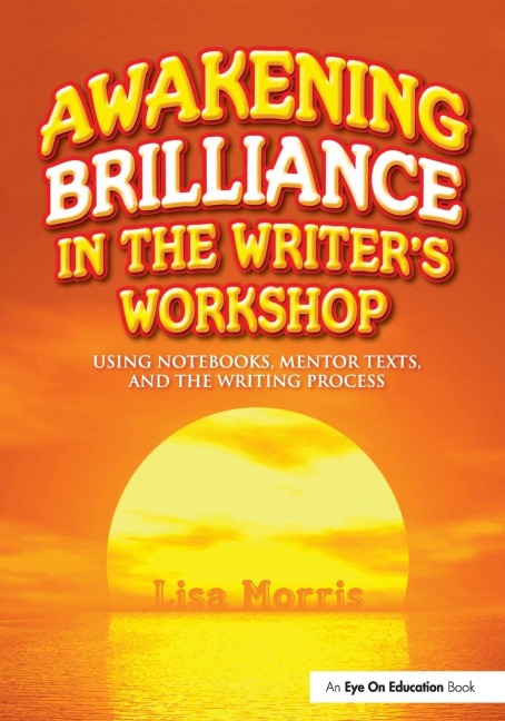 Awakening Brilliance in the Writers Workshop: Using Notebooks, Mentor Texts, and the Writing Process