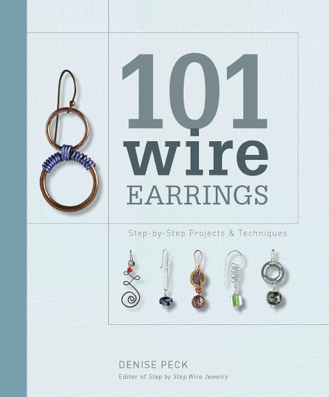 101 Wire Earrings: Step-By-Step Projects & Techniques