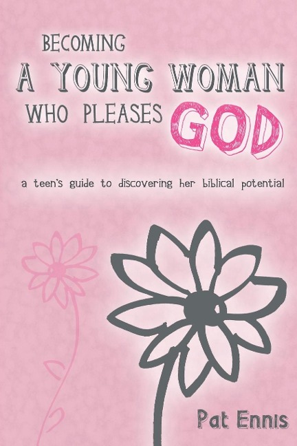 Becoming a Young Woman Who Pleases God: A Teens Guide to Discovering Her Biblical Potential