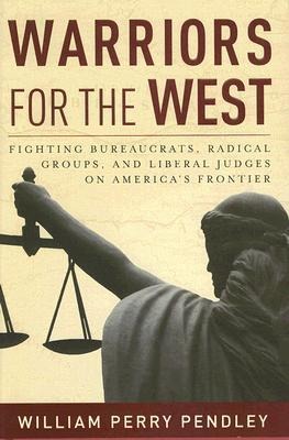 Warriors for the West: Fighting Bureaucrats, Radical Groups, and Liberal Judges on Americas Frontier