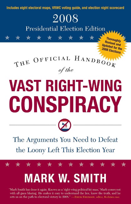 The Official Handbook of the Vast Right-Wing Conspiracy 2008: The Arguments You Need to Defeat the Loony Left This Election Year