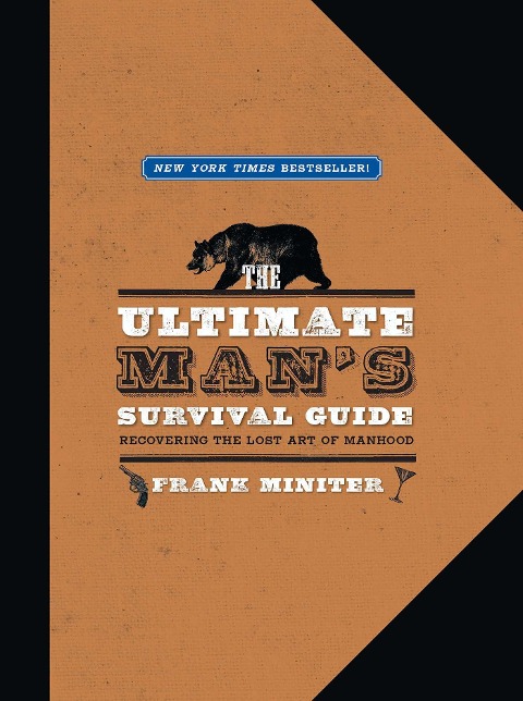 The Ultimate Mans Survival Guide: Rediscovering the Lost Art of Manhood