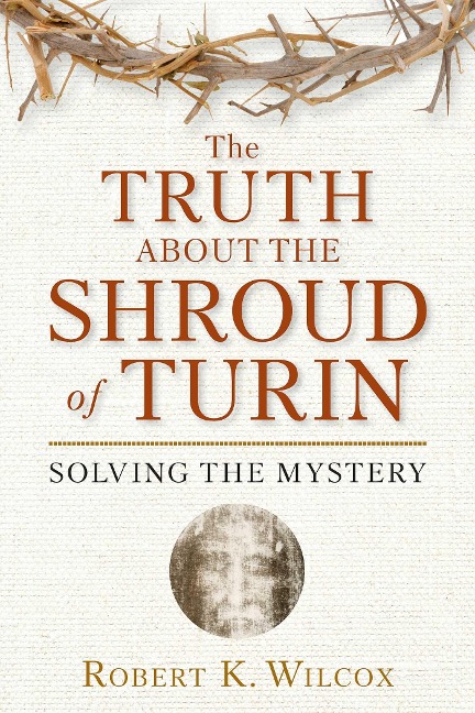 The Truth about the Shroud of Turin: Solving the Mystery