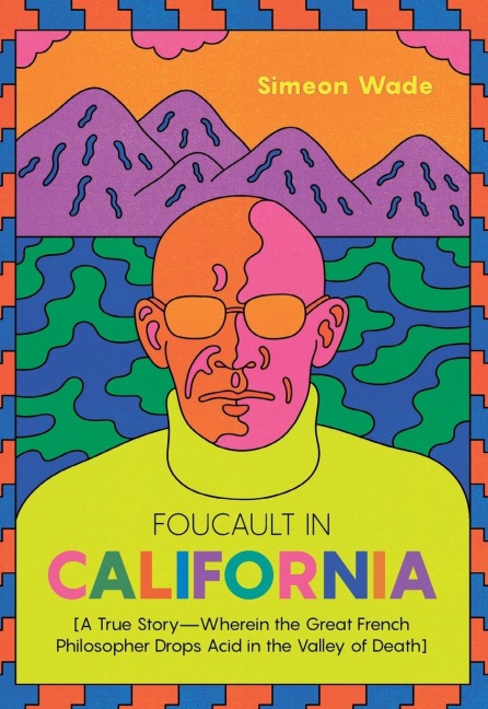 Foucault in California: [A True Story-Wherein the Great French Philosopher Drops Acid in the Valley of Death]