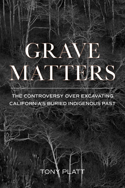 Grave Matters: The Controversy over Excavating Californias Buried Indigenous Past