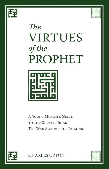 The Virtues of the Prophet: A Young Muslims Guide to the Greater Jihad, the War Against the Passions