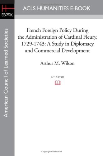 French Foreign Policy During the Administration of Cardinal Fleury, 1729-1743 A Study in Diplomacy and Commercial Development