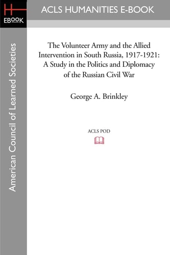 The Volunteer Army and the Allied Intervention in South Russia, 1917-1921 A Study in the Politics and Diplomacy of the Russian Civil War