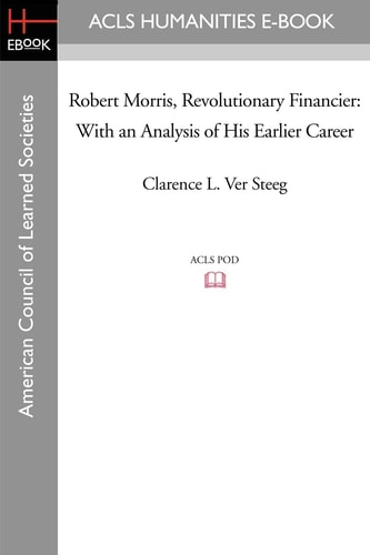 Robert Morris, Revolutionary Financier With an Analysis of His Earlier Career