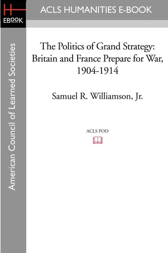The Politics of Grand Strategy Britain and France Prepare for War, 1904-1914