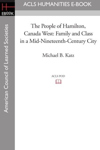 The People of Hamilton, Canada West Family and Class in a Mid-Nineteenth-Century City