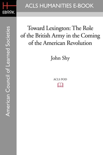 Toward Lexington The Role of the British Army in the Coming of the American Revolution