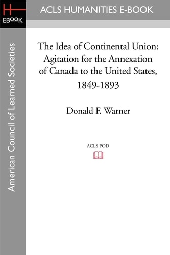 The Idea of Continental Union Agitation for the Annexation of Canada to the United States, 1849-1893