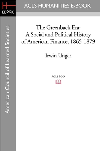 The Greenback Era A Social and Political History of American Finance, 1865-1879