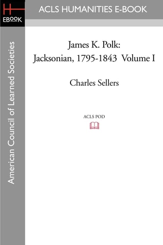 James K. Polk Jacksonian, 1795-1843 Volume I