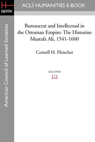 Bureaucrat and Intellectual in the Ottoman Empire The Historian Mustafa Ali (1541-1600)